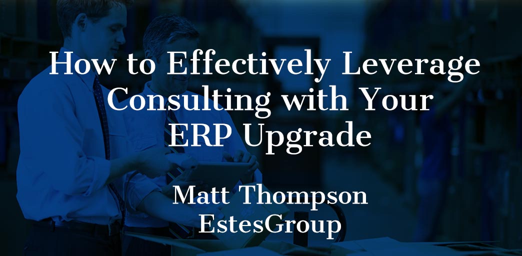 How to Effectively Leverage Consulting with Your ERP Upgrade