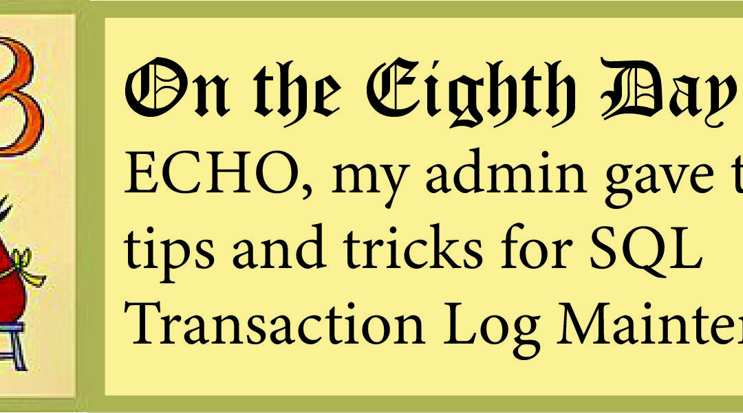 12 Days of ECHO, Eighth Day: My Admin Gave to Me, Tips on Epicor SQL Transaction Log Maintenance!