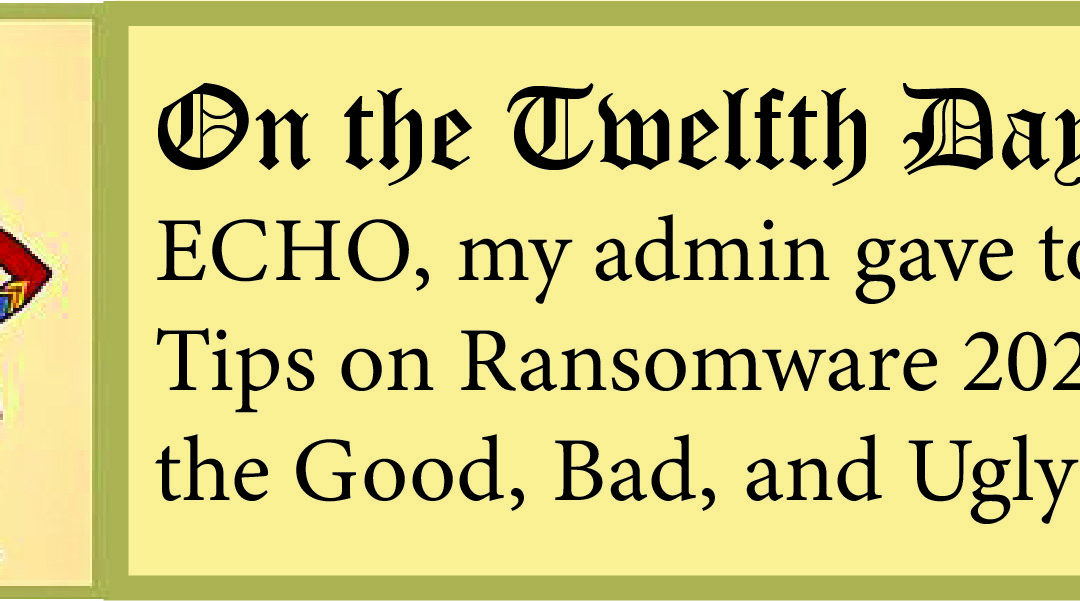 12 Days of ECHO, Twelfth Day: My Admin Gave to Me, Ransomware 2020 the Good, Bad, and Ugly